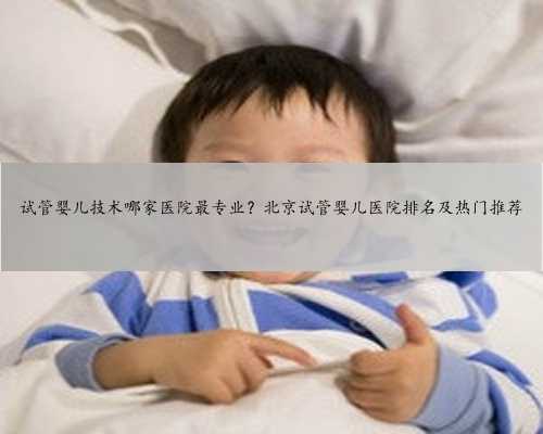 试管婴儿技术哪家医院最专业？北京试管婴儿医院排名及热门推荐